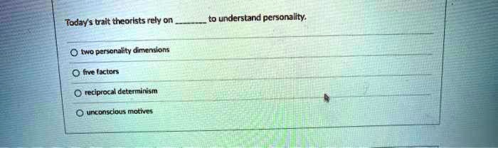Today's trait theorists rely on  to understand personality.

two personality dimensions
five factors
reciprocal determinism
unconscious motives