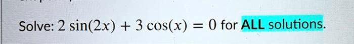 Solve: 2sin(2x) + 3cos(x) = 0 for ALL solutions.