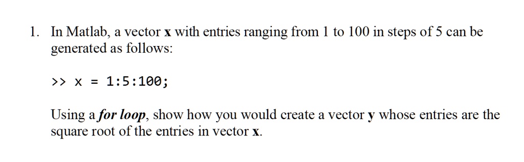 1 in matlab a vector x with entries ranging from 1 to 100 in steps of 5 can be generated as follows x 15100 using a for loop show how you would create a vector y whose entries are the square 50037