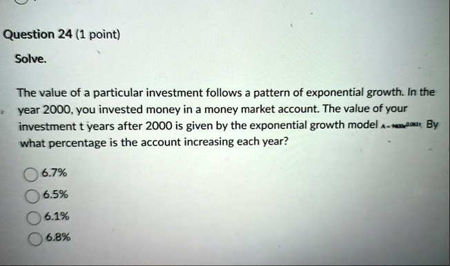 question 24 1 point solve the value of a particular investment follows a pattern of exponential growth in the year 2000 you invested money in a money market account the value of your investm 53049