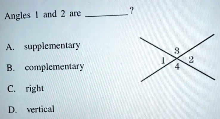 Angles 1 and 2 are ?
A. supplementary
B. complementary
C. right
D. vertical