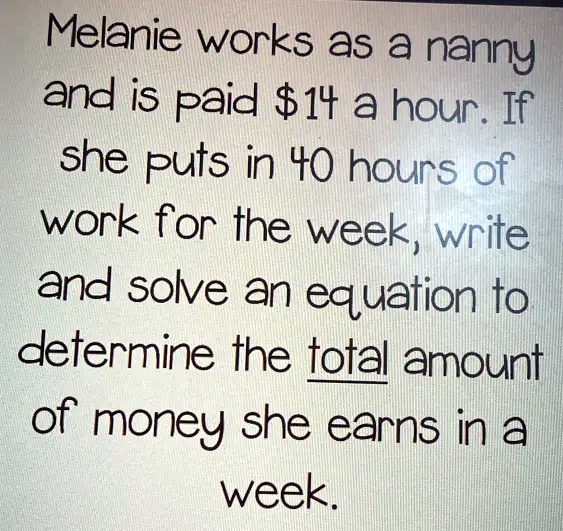 Melanie works as a nanny and is paid 14 a hour. If she puts in 40 hours ...