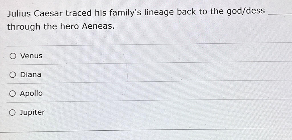 Julius Caesar traced his family's lineage back to the god/dess  through the hero Aeneas.
O Venus
O Diana
O Apollo
O Jupiter