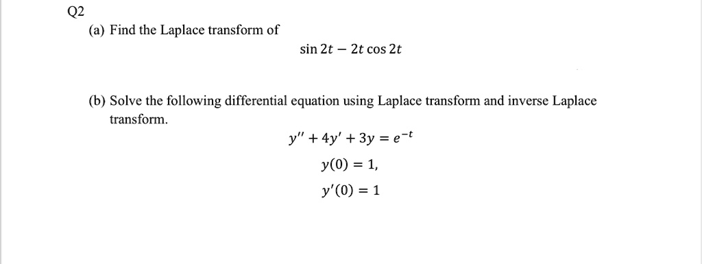 SOLVED: Q2 Find the Laplace transform of sin 2t 2t cos 2t (b) Solve the ...