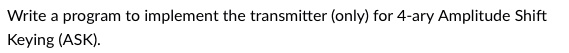 Write a program to implement the transmitter (only) for 4-ary Amplitude Shift Keying (ASK).