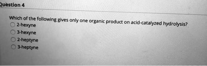 Which of the following gives only one organic product on acid-catalyzed hydrolysis?
2-hexyne
3-hexyne
2-heptyne
3-heptyne