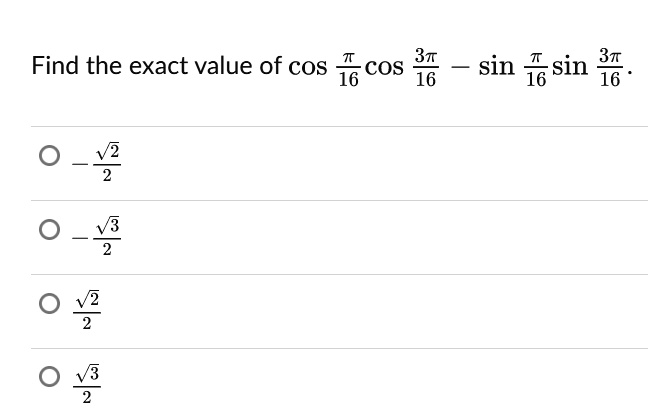 Find the exact value of cos(π)/(16)cos(3π)/(16) - sin(π)/(16)sin(3π)/(16).

∘ -(√(2))/(2)

∘ -(√(3))/(2)

∘(√(2))/(2)

∘(√(3))/(2)