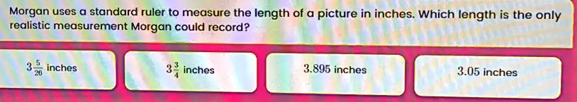 Morgan uses a standard ruler to measure the length of a picture in ...
