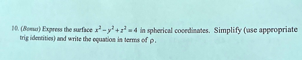 10. (Bonus) Express the surface x^2 - y^2 + z^2 = 4 in spherical coordinates. Simplify (use appropriate trig identities) and write the equation in terms of ρ.