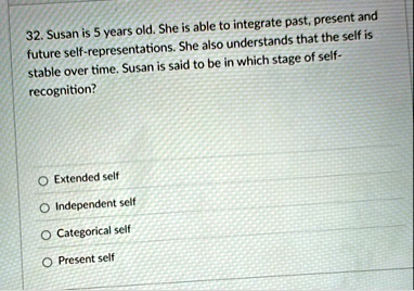 32 susan is 5 years old she is able to integrate past present and future self representations she also understands that the self is stable over time susan is said to be in which stage of sel 04023