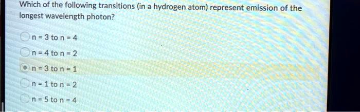 Which of the following transitions (in a hydrogen atom) represent emission of the longest wavelength photon?

n = 3 to n = 4
n = 4 to n = 2
n = 3 to n = 1
n = 1 to n = 2
n = 5 to n = 4