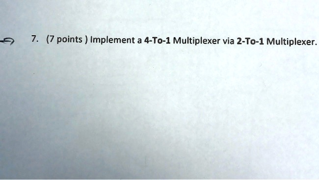 7. (7 points) Implement a 4-To-1 Multiplexer via 2-To-1 Multiplexer.