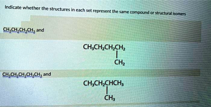 Indicate whether the structures in each set represent the same compound or structural isomers

CH3CH2CH2CH3 and
CH3CH2CH2CH2
|
CH2

CH3CH2CH2CH2CH3 and
CH3CH2CHCH3
|
CH3