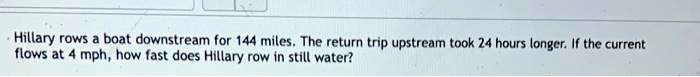 Hillary rows a boat downstream for 144 miles. The return trip upstream took 24 hours longer. If the current flows at 4 mph, how fast does Hillary row in still water?