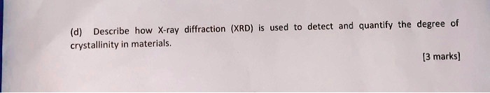 (d) Describe how X-ray diffraction (XRD) is used to detect and quantify the degree of crystallinity in materials.
[3 marks]