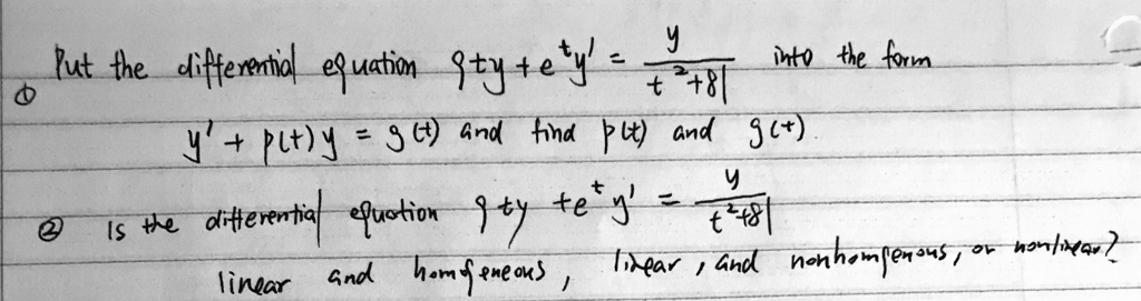 Put the differential equation 8ty + e^t y' = y/(t^2+8) into the form y' + p(t)y = g(t) and find p(t) and g(t). Is the differential equation 8ty + e^t y' = y/(t^2+8) linear and homogeneous, linear and nonhomogeneous, or nonlinear?