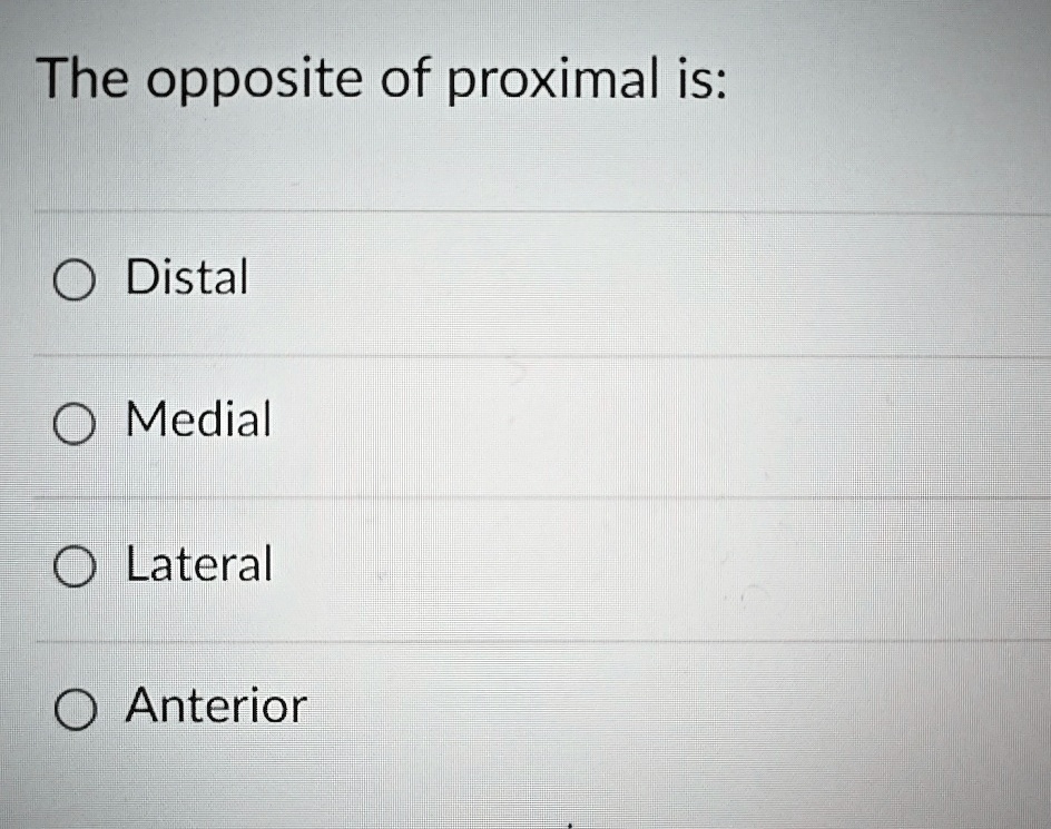 The opposite of proximal is: Distal Medial Lateral Anterior The ...