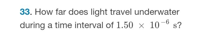 33. How far does light travel underwater during a time interval of 1.50 × 10^-6 s ?