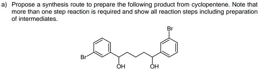 a) Propose a synthesis route to prepare the following product from cyclopentene. Note that
more than one step reaction is required and show all reaction steps including preparation
of intermediates.