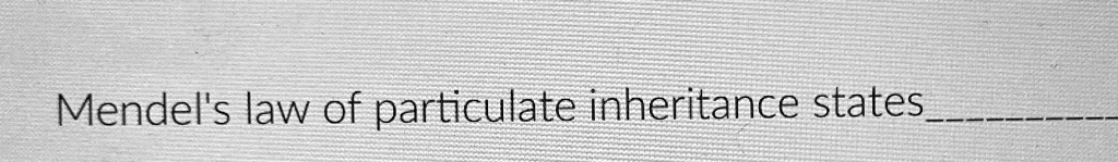 mendels law of particulate inheritance states mendels law of ...