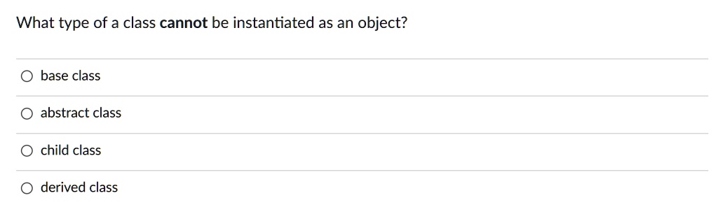What type of a class cannot be instantiated as an object? O base class ...
