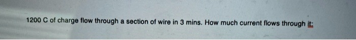 1200 c of charge low through section ol wire in 3 mins how much current ilows hrough 45046