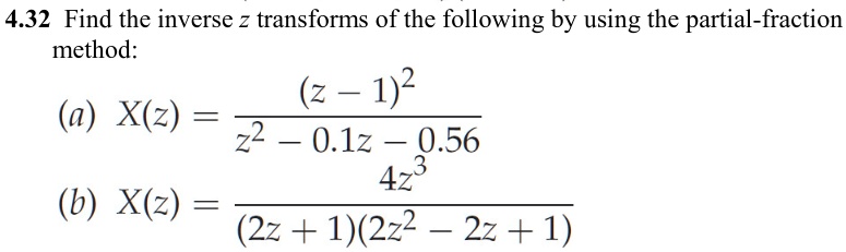 4.32 Find the inverse z transforms of the following by using the partial-fraction
method:
(a) (X(z) = frac(z - 1)^2z^2 - 0.1z - 0.56)
(b) (X(z) = frac4z^3(2z + 1)(2z^2 - 2z + 1))