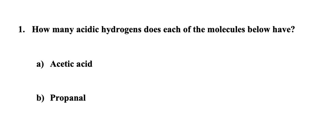1. How many acidic hydrogens does each of the molecules below have?
a) Acetic acid
b) Propanal