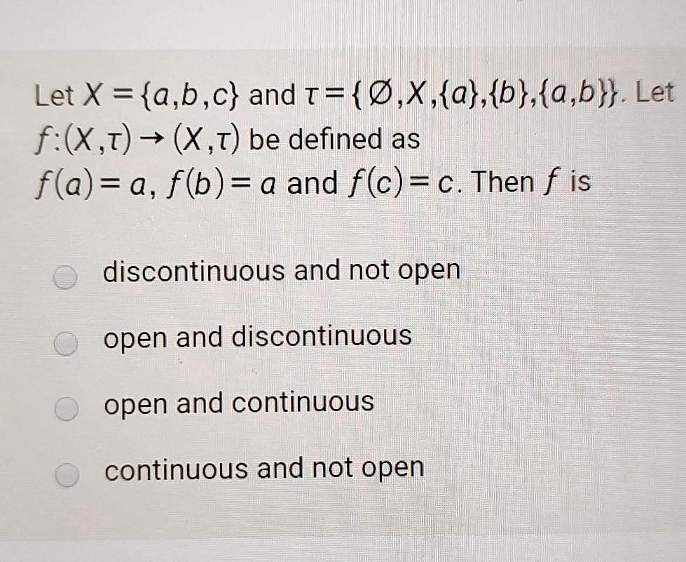 Solved Let X A B C And T 6 X A B A B Let F X T X T Be Defined As F A A F B A And F C C Then F Is Discontinuous And Not Open Open