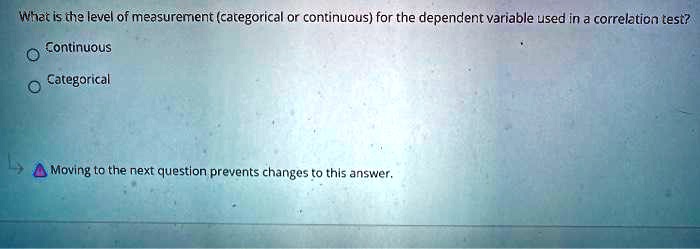 What is the level of measurement (categorical or continuous) for the dependent variable used in a correlation test?
Continuous
Categorical