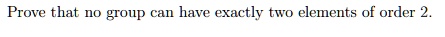 Prove that no group can have exactly two elements of order 2.