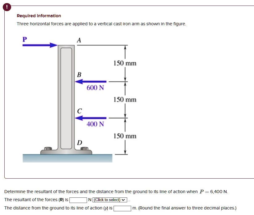 required information three horizontal forces are applied to a vertical cast iron arm as shown in the figure p a 150 mm b 600 n 150 mm c 400 n 150 mm d determine the resultant of the forces a 72969
