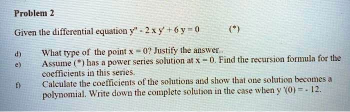 Solved Problem 2 Given The Differential Equation Y 2xy 6y 0 What Type Of The Point 0 Justify The Answer Has A Power Series Solution At X 0 Find The Recursion Formula For The