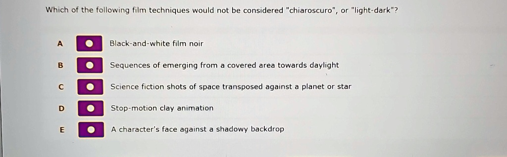 which of the following film techniques would not be considered chiaroscuro or light dark a black and white film noir b sequences of emerging from a covered area towards daylight c science fi 60081