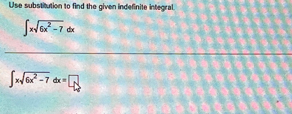 Use substitution to find the given indefinite integral.

∫ x√(6x^2 - 7) dx

∫ x√(6x^2 - 7) dx =