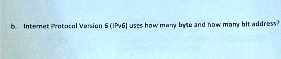 b. Internet Protocol Version 6 (IPv6) uses how many byte and how many bit address?