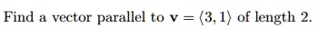 Find a vector parallel to v = (3, 1) of length 2.