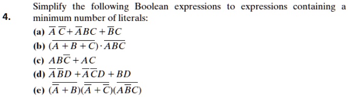 Simplify the following Boolean expressions to expressions containing a minimum number of literals:
4.
(a) ? ? + ?BC + ?C
(b) ? + B + C · ?BC
(c) AB? + AC
(d) ? ?D + ? ?D + BD
(e) (? + B)(? + ?)(A?C)