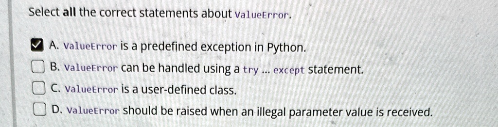 Select all the correct statements about ValueError. A. ValueError is a ...