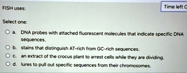 fish uses time left c select one a dna probes with attached fluorescent molecules that indicate specific dna sequences b stains that distinguish at rich from gc rich sequences c an extract o 39509
