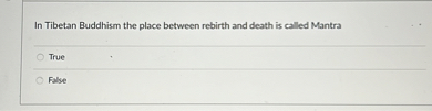 In Tibetan Buddhism the place between rebirth and death is called Mantra
True
False