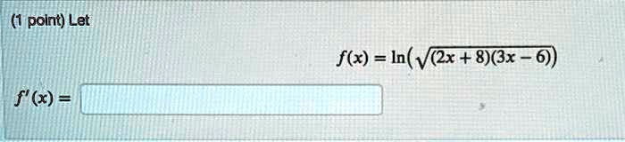 (1 point) Let
f(x) = ln(√((2x+8)(3x-6)))
f'(x) =