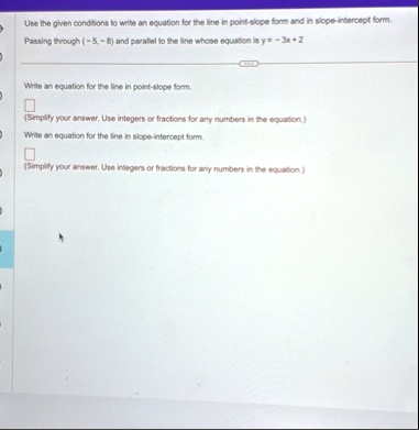 use the given conditions to write an equation for the line in point slope form and in slope intercept form passing through 5 8 and parallel to the line whose equation is y 3x 2 write an equa 79037