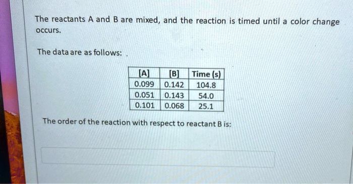 the reactants a and b are mixed and the reaction is timed until a color ...