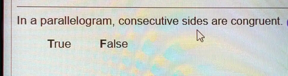 In a parallelogram, consecutive sides are congruent. 
True False