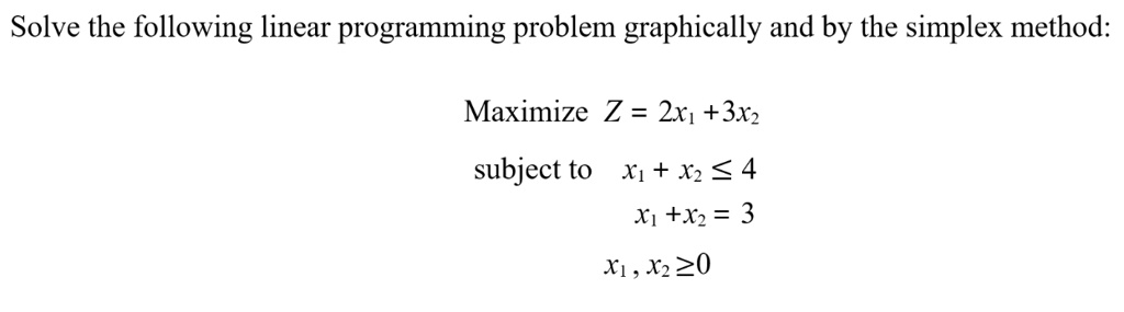 solve the following linear programming problem graphically and by the simplex method maximize z 2x1 3x2 subject to x1 x2 leq 4 x1 x2 3 x1 x2 geq 0 97393