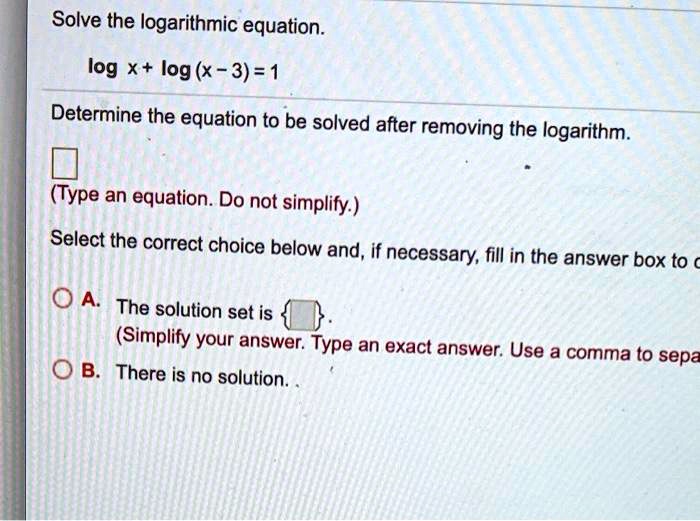 SOLVED: Solve the logarithmic equation log X+ log (x - 3) =1 Determine ...