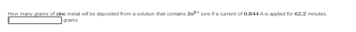 How many grams of zinc metal will be deposited from a solution that contains Zn2+ ions if a current of 0.844 A is applied for 62.2 minutes.
grams