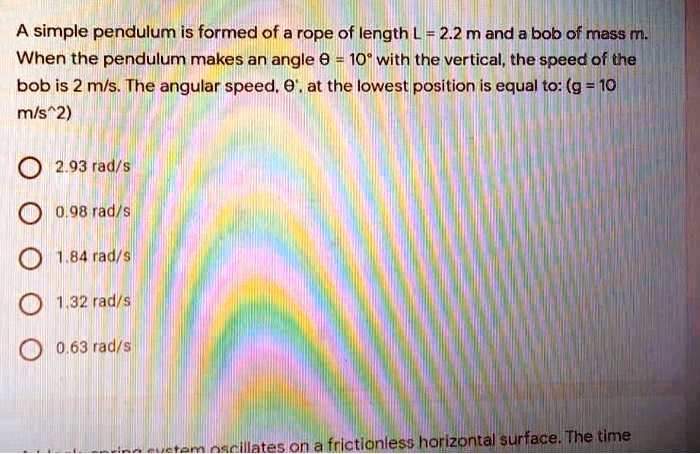 SOLVED: A simple pendulum is formed of a rope of length L = 2.2m and a ...