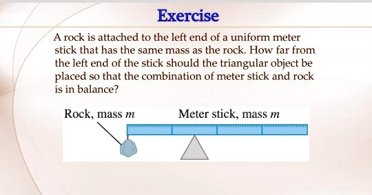 Exercise A rock is attached to the left end of uniform meter stick that has the same mass as the